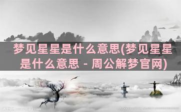 梦见星星是什么意思(梦见星星是什么意思 - 周公解梦官网)